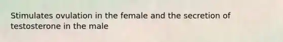 Stimulates ovulation in the female and the secretion of testosterone in the male