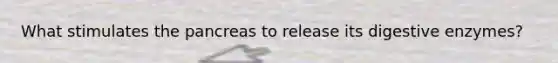 What stimulates the pancreas to release its digestive enzymes?