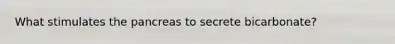 What stimulates the pancreas to secrete bicarbonate?