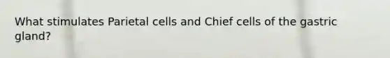 What stimulates Parietal cells and Chief cells of the gastric gland?