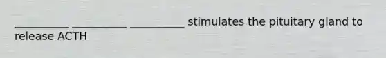 __________ __________ __________ stimulates the pituitary gland to release ACTH