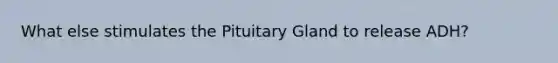 What else stimulates the Pituitary Gland to release ADH?