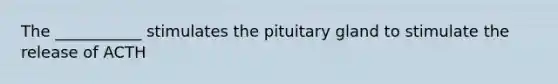 The ___________ stimulates the pituitary gland to stimulate the release of ACTH