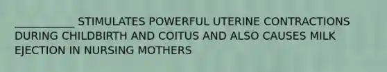 ___________ STIMULATES POWERFUL UTERINE CONTRACTIONS DURING CHILDBIRTH AND COITUS AND ALSO CAUSES MILK EJECTION IN NURSING MOTHERS