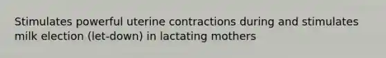 Stimulates powerful uterine contractions during and stimulates milk election (let-down) in lactating mothers