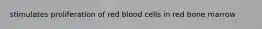 stimulates proliferation of red blood cells in red bone marrow