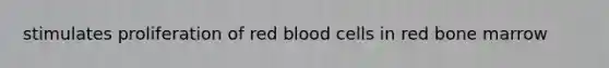 stimulates proliferation of red blood cells in red bone marrow