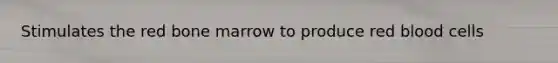Stimulates the red bone marrow to produce red blood cells