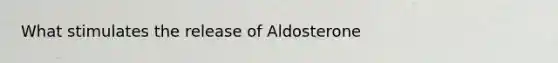 What stimulates the release of Aldosterone