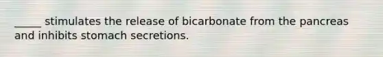 _____ stimulates the release of bicarbonate from <a href='https://www.questionai.com/knowledge/kITHRba4Cd-the-pancreas' class='anchor-knowledge'>the pancreas</a> and inhibits stomach secretions.