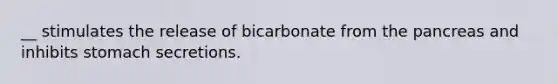 __ stimulates the release of bicarbonate from the pancreas and inhibits stomach secretions.