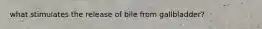 what stimulates the release of bile from gallbladder?