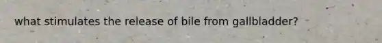 what stimulates the release of bile from gallbladder?