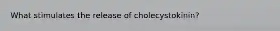 What stimulates the release of cholecystokinin?