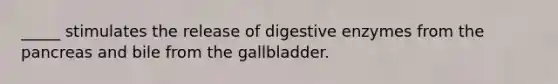 _____ stimulates the release of <a href='https://www.questionai.com/knowledge/kK14poSlmL-digestive-enzymes' class='anchor-knowledge'>digestive enzymes</a> from <a href='https://www.questionai.com/knowledge/kITHRba4Cd-the-pancreas' class='anchor-knowledge'>the pancreas</a> and bile from the gallbladder.