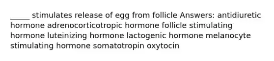 _____ stimulates release of egg from follicle Answers: antidiuretic hormone adrenocorticotropic hormone follicle stimulating hormone luteinizing hormone lactogenic hormone melanocyte stimulating hormone somatotropin oxytocin