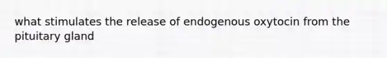 what stimulates the release of endogenous oxytocin from the pituitary gland