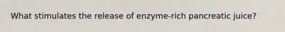 What stimulates the release of enzyme-rich pancreatic juice?