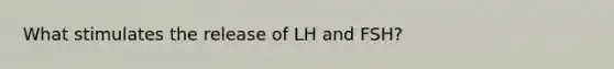 What stimulates the release of LH and FSH?