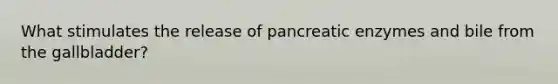 What stimulates the release of pancreatic enzymes and bile from the gallbladder?