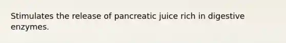 Stimulates the release of pancreatic juice rich in digestive enzymes.