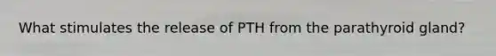 What stimulates the release of PTH from the parathyroid gland?