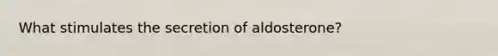 What stimulates the secretion of aldosterone?