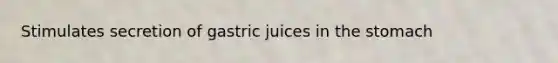 Stimulates secretion of gastric juices in the stomach