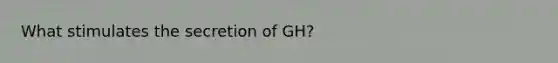 What stimulates the secretion of GH?