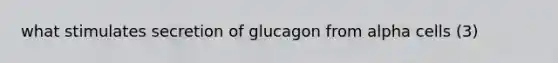 what stimulates secretion of glucagon from alpha cells (3)