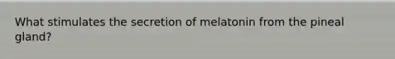 What stimulates the secretion of melatonin from the pineal gland?