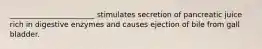 _______________________ stimulates secretion of pancreatic juice rich in digestive enzymes and causes ejection of bile from gall bladder.