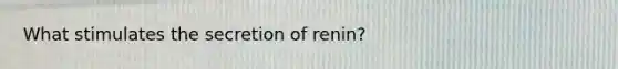 What stimulates the secretion of renin?