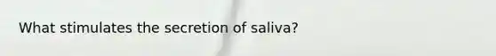 What stimulates the secretion of saliva?