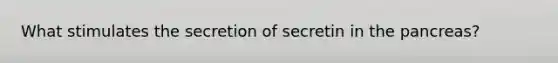 What stimulates the secretion of secretin in the pancreas?