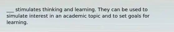 ___ stimulates thinking and learning. They can be used to simulate interest in an academic topic and to set goals for learning.