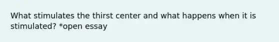 What stimulates the thirst center and what happens when it is stimulated? *open essay