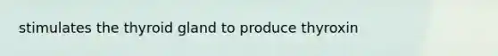 stimulates the thyroid gland to produce thyroxin