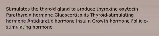 Stimulates the thyroid gland to produce thyroxine oxytocin Parathyroid hormone Glucocorticoids Thyroid-stimulating hormone Antidiuretic hormone Insulin Growth hormone Follicle-stimulating hormone