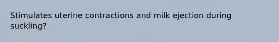 Stimulates uterine contractions and milk ejection during suckling?