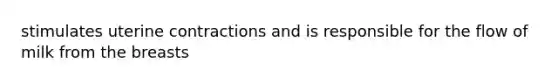 stimulates uterine contractions and is responsible for the flow of milk from the breasts