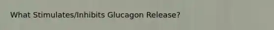 What Stimulates/Inhibits Glucagon Release?