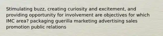 Stimulating buzz, creating curiosity and excitement, and providing opportunity for involvement are objectives for which IMC area? packaging guerilla marketing advertising sales promotion public relations