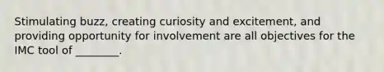 Stimulating buzz, creating curiosity and excitement, and providing opportunity for involvement are all objectives for the IMC tool of ________.