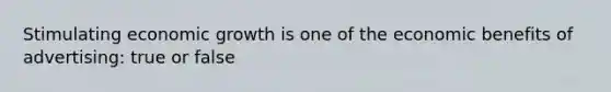 Stimulating economic growth is one of the economic benefits of advertising: true or false
