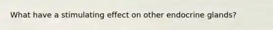 What have a stimulating effect on other endocrine glands?