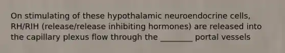 On stimulating of these hypothalamic neuroendocrine cells, RH/RIH (release/release inhibiting hormones) are released into the capillary plexus flow through the ________ portal vessels