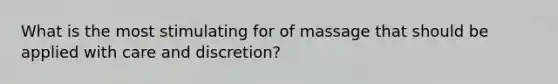 What is the most stimulating for of massage that should be applied with care and discretion?