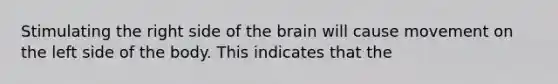 Stimulating the right side of the brain will cause movement on the left side of the body. This indicates that the