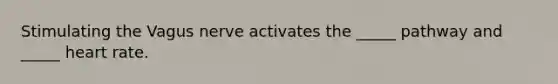 Stimulating the Vagus nerve activates the _____ pathway and _____ heart rate.